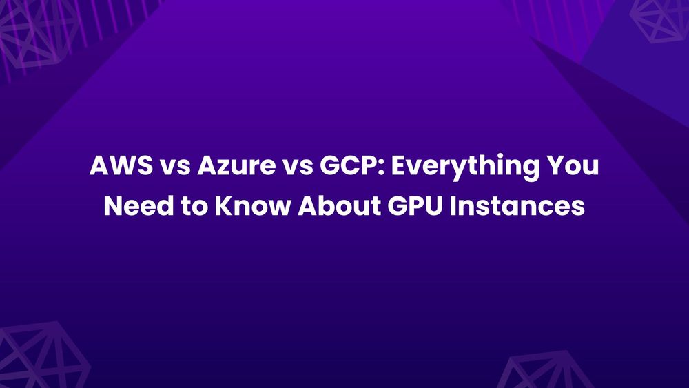 AWS vs Azure vs GCP: Everything You Need to Know About GPU Instances image.