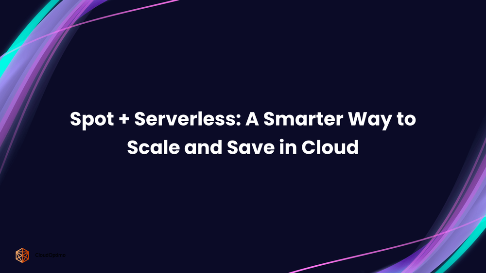 Spot + Serverless: A Smarter Way to Scale and Save in Cloud