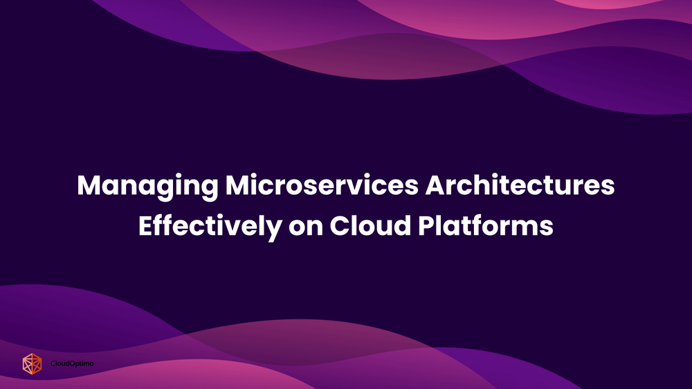 Managing Microservices Architectures Effectively On Cloud Platforms