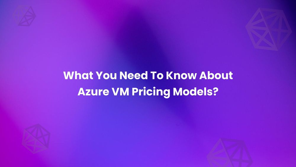 What You Need To Know About Azure VM Pricing Models?