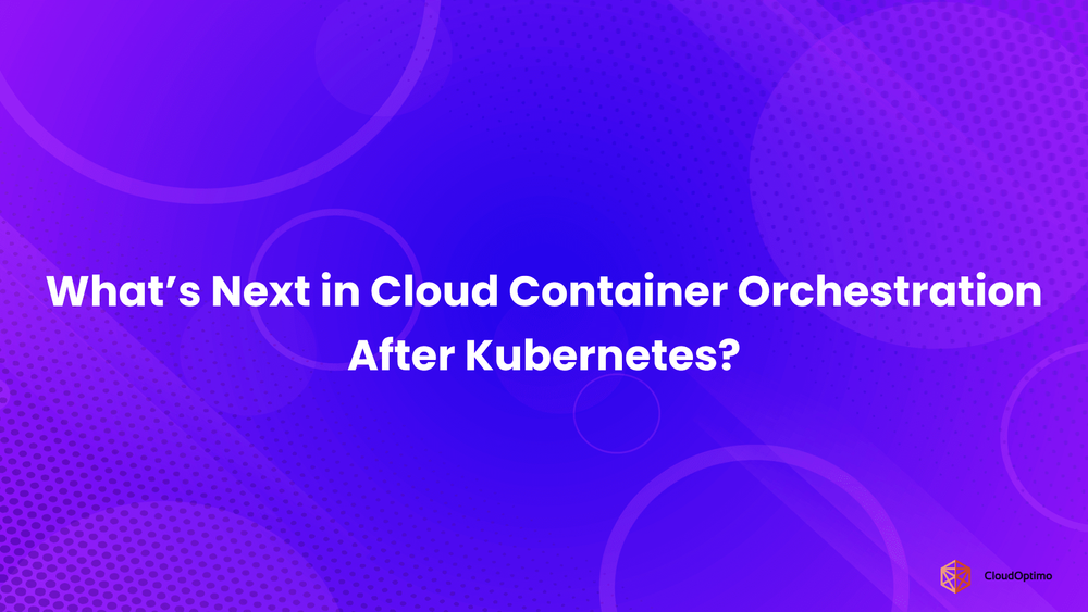 What’s Next in Cloud Container Orchestration After Kubernetes?