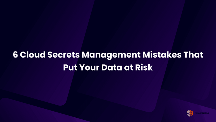 6 Cloud Secrets Management Mistakes That Put Your Data at Risk