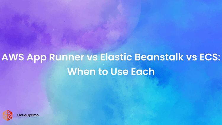 AWS App Runner vs Elastic Beanstalk vs ECS: When to Use Each
