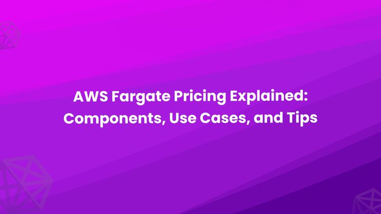 AWS Fargate Pricing Explained: Components, Use Cases, and Tips