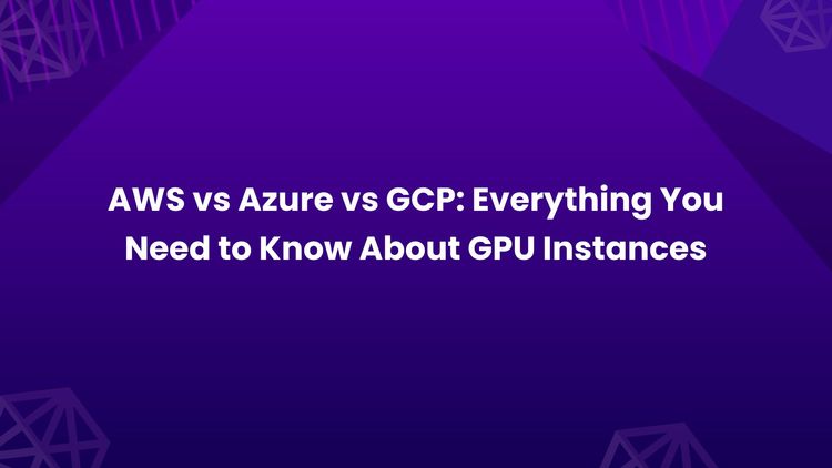 AWS vs Azure vs GCP_ Everything You Need to Know About GPU Instances