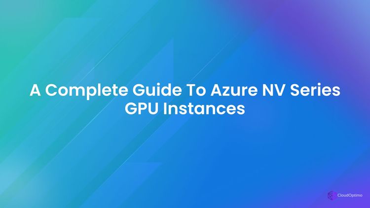 A Complete Guide to Azure NV Series GPU Instances