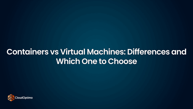 Containers vs Virtual Machines: Differences and Which One to Choose