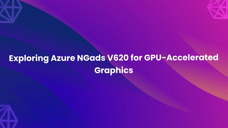 Exploring Azure NGads V620 for GPU-Accelerated Graphics