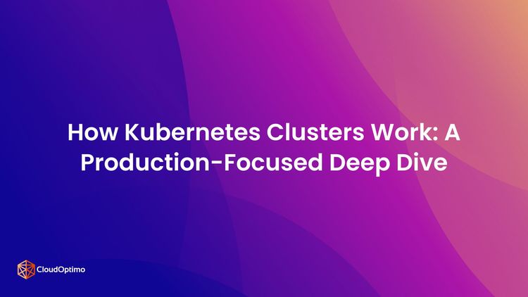 How Kubernetes Clusters Work: A Production-Focused Deep Dive