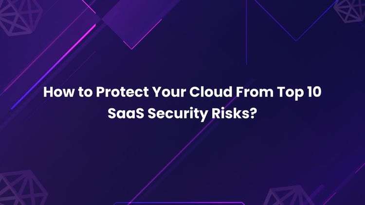 How to Protect Your Cloud From Top 10 SaaS Security Risks