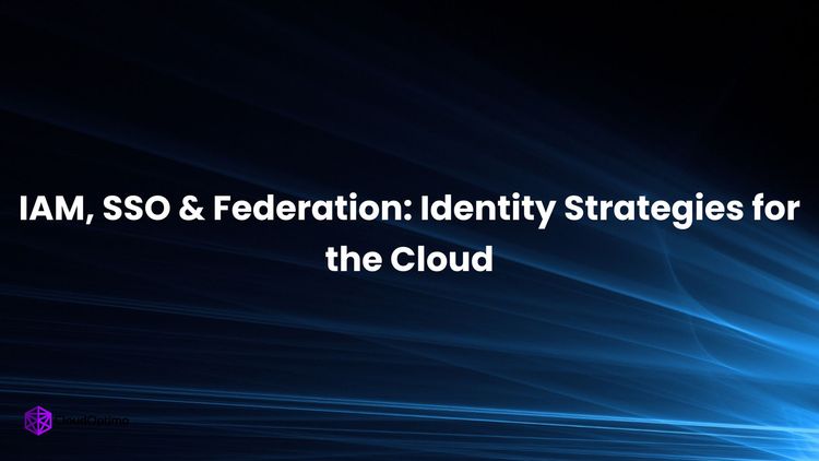 IAM, SSO & Federation: Identity Strategies for the Cloud