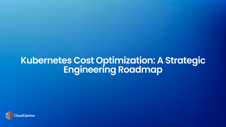 Kubernetes Cost Optimization: A Strategic Engineering Roadmap