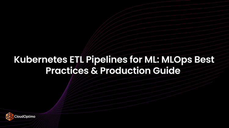 Kubernetes ETL Pipelines for ML: MLOps Best Practices & Production Guide