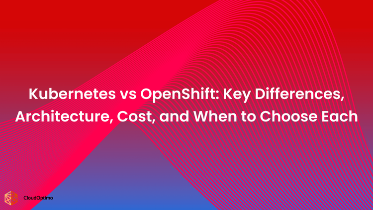 Kubernetes vs OpenShift: Key Differences, Architecture, Cost, and When to Choose Each