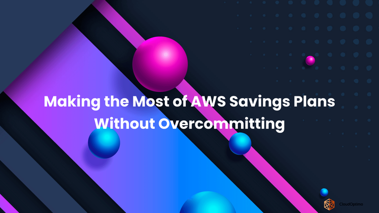 Making the Most of AWS Savings Plans Without Overcommitting