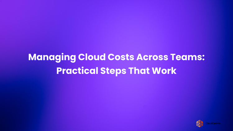 Managing Cloud Costs Across Teams_ Practical Steps That Work