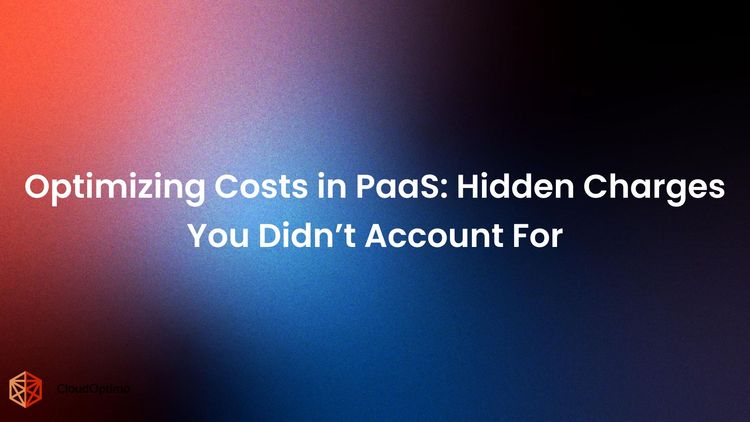 Optimizing Costs in PaaS: Hidden Charges You Didn’t Account For