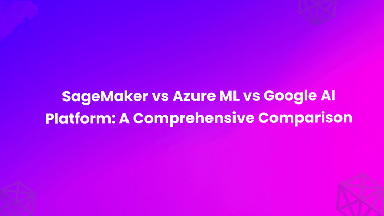 SageMaker vs Azure ML vs Google AI Platform: A Comprehensive Comparison