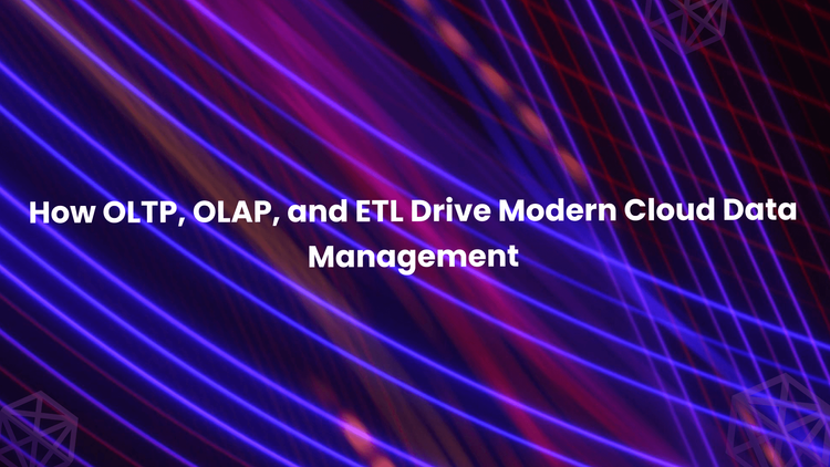 How OLTP, OLAP, and ETL Drive Modern Cloud Data Management