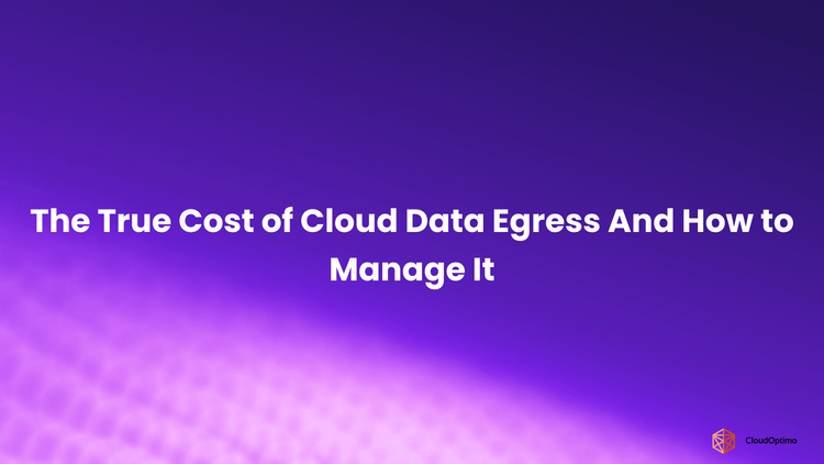 The True Cost of Cloud Data Egress And How to Manage It