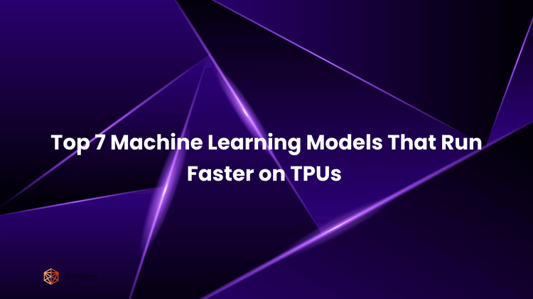 Top 7 Machine Learning Models That Run Faster on TPUs