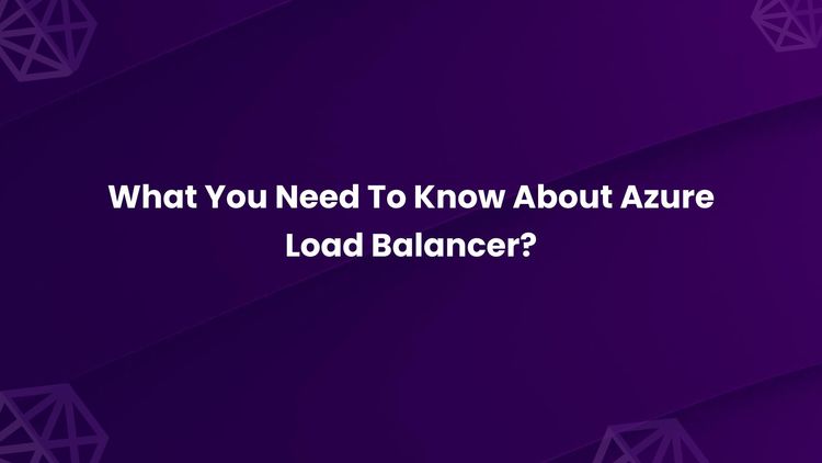 What You Need To Know About Azure Load Balancer?