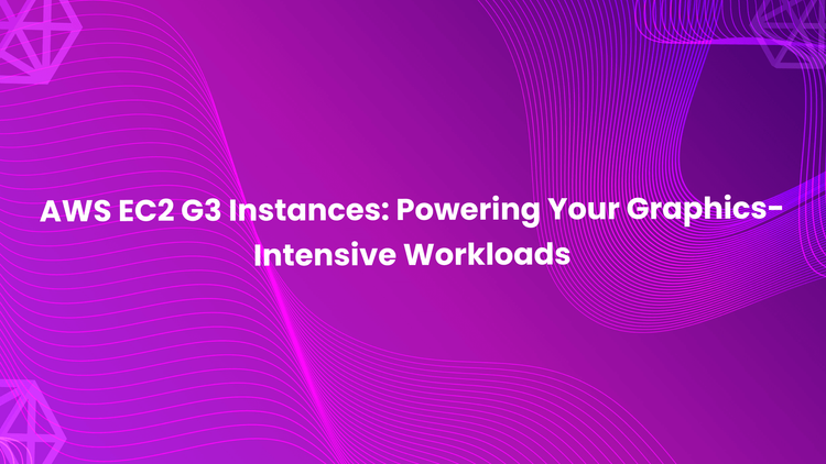 AWS EC2 G3 Instances: Powering Your Graphics-Intensive Workloads