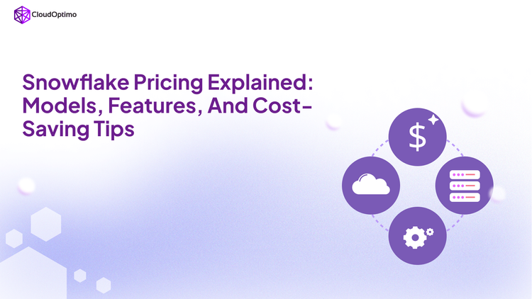 Snowflake Pricing Explained: Models, Features, and Cost-Saving Tips